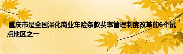 重庆市是全国深化商业车险条款费率管理制度改革的6个试点地区之一