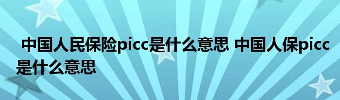 中国人民保险picc是什么意思 中国人保picc是什么意思