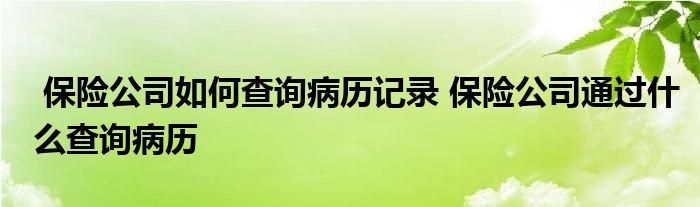 保险公司如何查询病历记录 保险公司通过什么查询病历