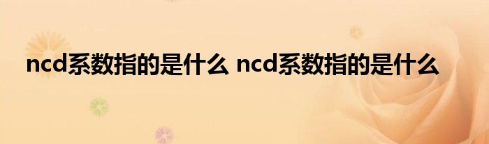 ncd系数指的是什么 ncd系数指的是什么