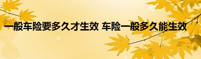 一般车险要多久才生效 车险一般多久能生效