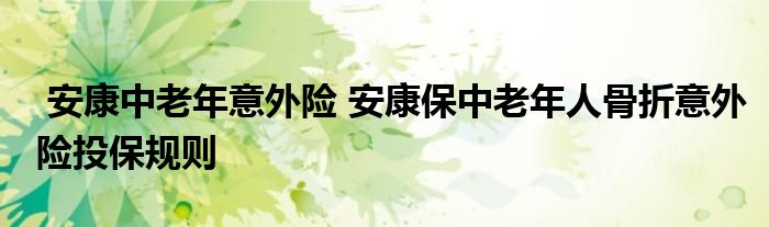 安康中老年意外险 安康保中老年人骨折意外险投保规则