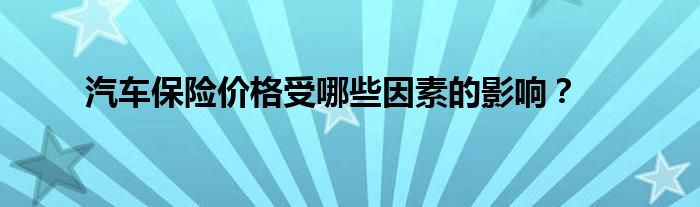 汽车保险价格受哪些因素的影响？