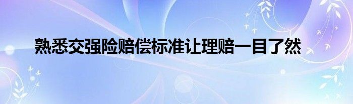 熟悉交强险赔偿标准让理赔一目了然