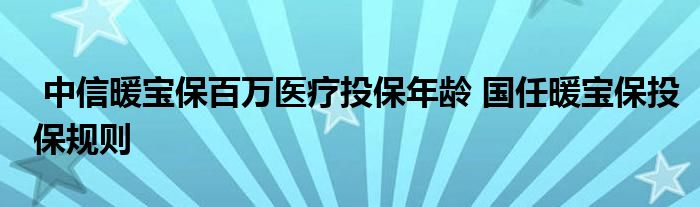 中信暖宝保百万医疗投保年龄 国任暖宝保投保规则