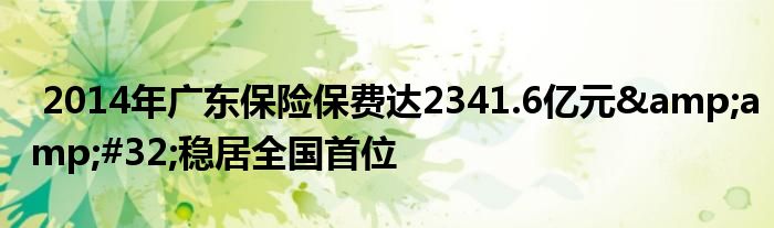 2014年广东保险保费达2341.6亿元&amp;#32;稳居全国首位