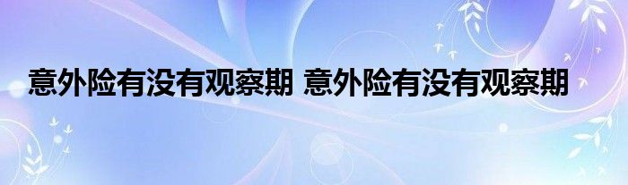 意外险有没有观察期 意外险有没有观察期