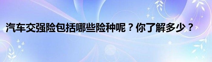 汽车交强险包括哪些险种呢？你了解多少？