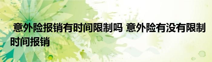 意外险报销有时间限制吗 意外险有没有限制时间报销