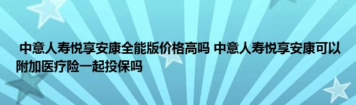 中意人寿悦享安康全能版价格高吗 中意人寿悦享安康可以附加医疗险一起投保吗