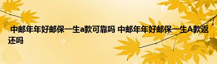 中邮年年好邮保一生a款可靠吗 中邮年年好邮保一生A款返还吗