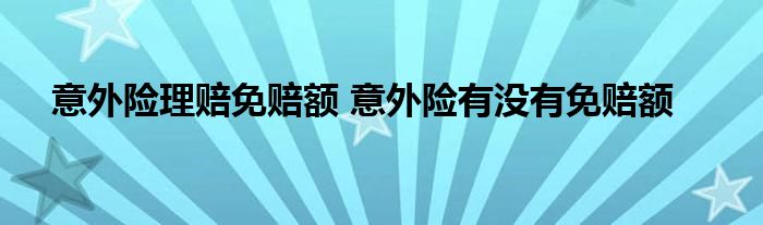 意外险理赔免赔额 意外险有没有免赔额