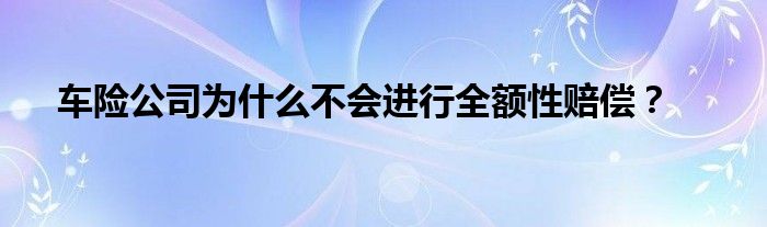 车险公司为什么不会进行全额性赔偿？