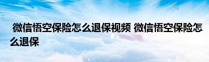 微信悟空保险怎么退保视频 微信悟空保险怎么退保