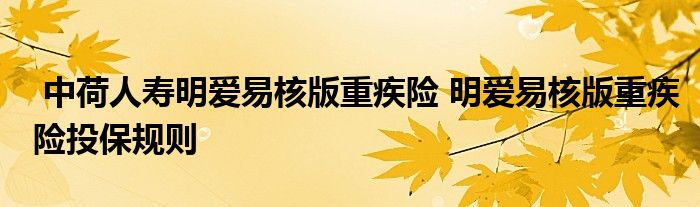 中荷人寿明爱易核版重疾险 明爱易核版重疾险投保规则