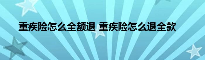 重疾险怎么全额退 重疾险怎么退全款