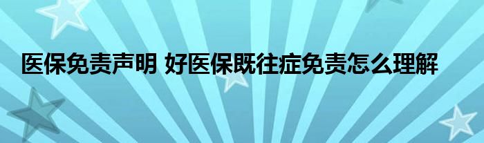 医保免责声明 好医保既往症免责怎么理解