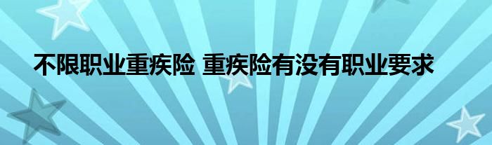 不限职业重疾险 重疾险有没有职业要求