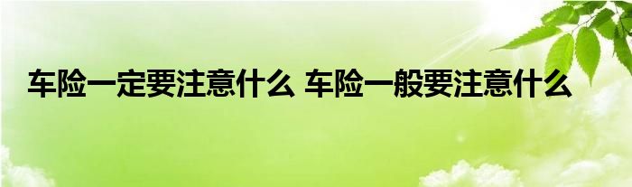 车险一定要注意什么 车险一般要注意什么