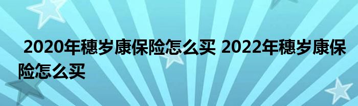 2020年穗岁康保险怎么买 2022年穗岁康保险怎么买