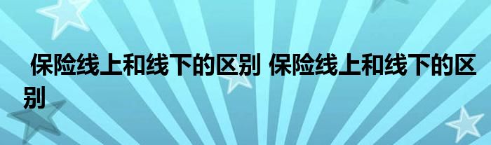 保险线上和线下的区别 保险线上和线下的区别