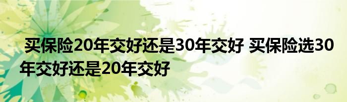 买保险20年交好还是30年交好 买保险选30年交好还是20年交好