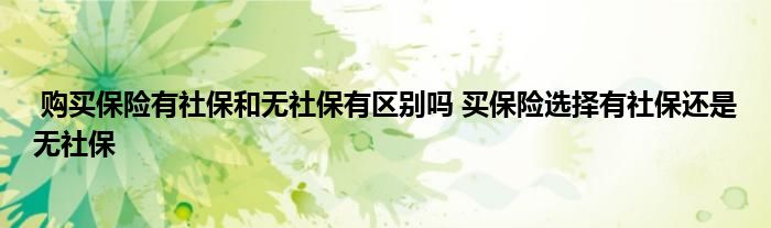 购买保险有社保和无社保有区别吗 买保险选择有社保还是无社保