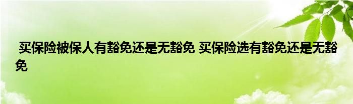 买保险被保人有豁免还是无豁免 买保险选有豁免还是无豁免