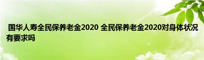 国华人寿全民保养老金2020 全民保养老金2020对身体状况有要求吗