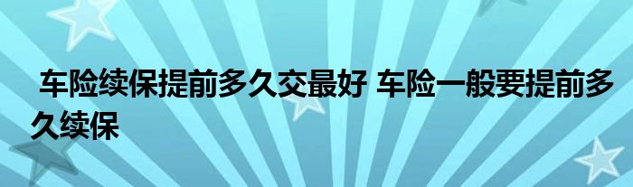 车险续保提前多久交最好 车险一般要提前多久续保