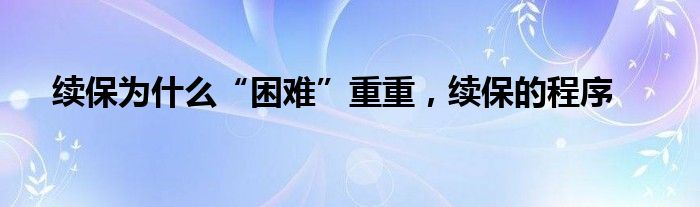 续保为什么“困难”重重，续保的程序