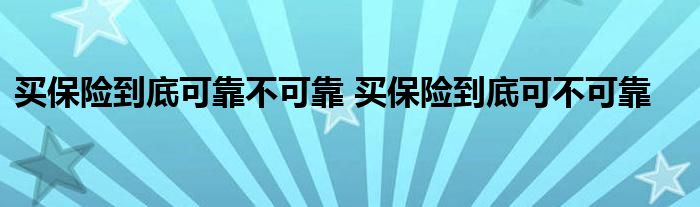 买保险到底可靠不可靠 买保险到底可不可靠