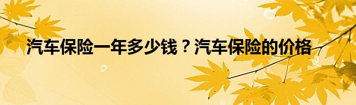 汽车保险一年多少钱？汽车保险的价格