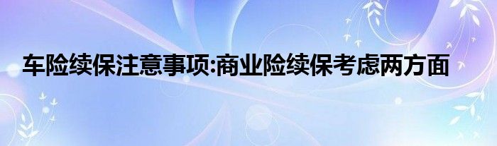 车险续保注意事项:商业险续保考虑两方面