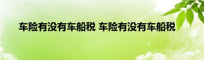 车险有没有车船税 车险有没有车船税