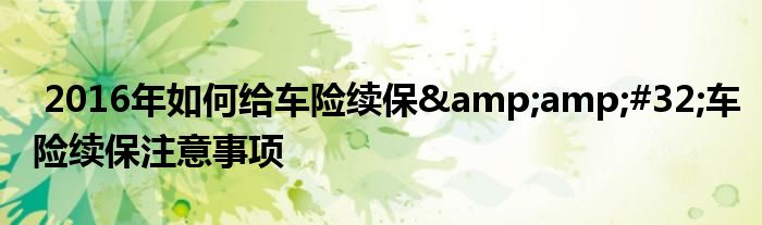 2016年如何给车险续保&amp;#32;车险续保注意事项