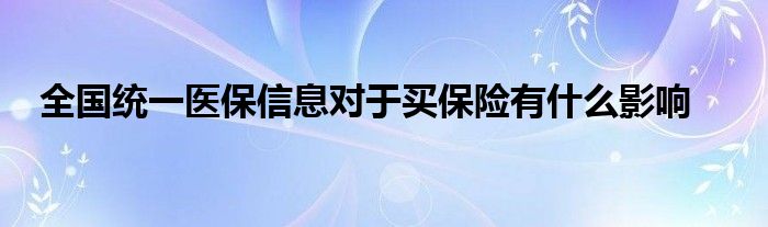 全国统一医保信息对于买保险有什么影响