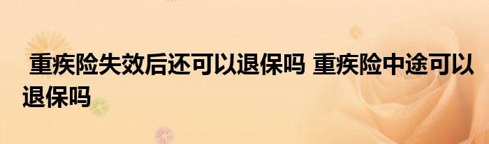 重疾险失效后还可以退保吗 重疾险中途可以退保吗