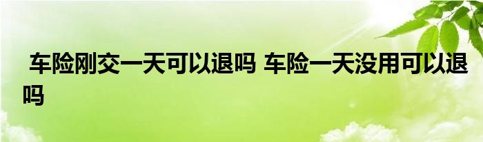 车险刚交一天可以退吗 车险一天没用可以退吗