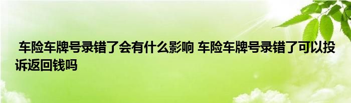 车险车牌号录错了会有什么影响 车险车牌号录错了可以投诉返回钱吗