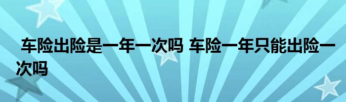 车险出险是一年一次吗 车险一年只能出险一次吗