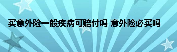 买意外险一般疾病可赔付吗 意外险必买吗