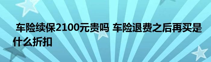 车险续保2100元贵吗 车险退费之后再买是什么折扣