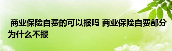 商业保险自费的可以报吗 商业保险自费部分为什么不报