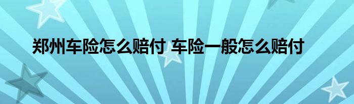 郑州车险怎么赔付 车险一般怎么赔付