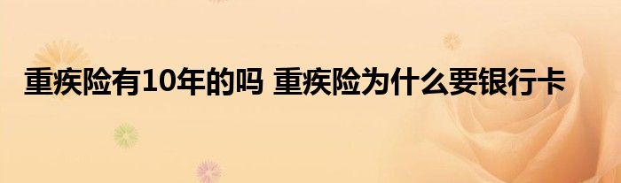 重疾险有10年的吗 重疾险为什么要银行卡