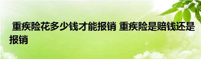 重疾险花多少钱才能报销 重疾险是赔钱还是报销