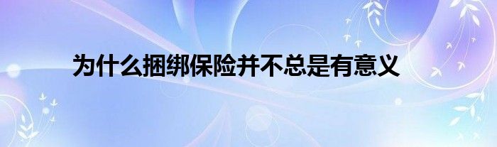 为什么捆绑保险并不总是有意义