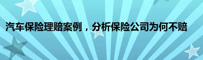 汽车保险理赔案例，分析保险公司为何不赔