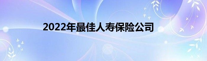 2022年最佳人寿保险公司